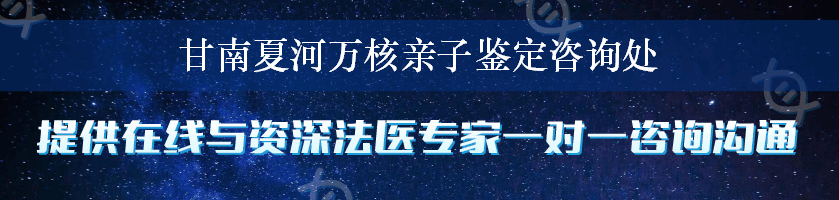 甘南夏河万核亲子鉴定咨询处